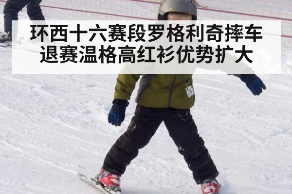 环西十六赛段罗格利奇摔车退赛温格高红衫优势扩大