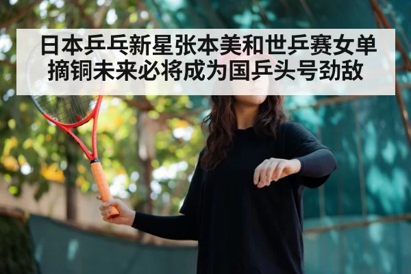 日本乒乓新星张本美和世乒赛女单摘铜未来必将成为国乒头号劲敌