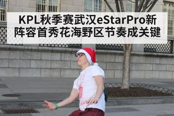 KPL秋季赛武汉eStarPro新阵容首秀花海野区节奏成关键