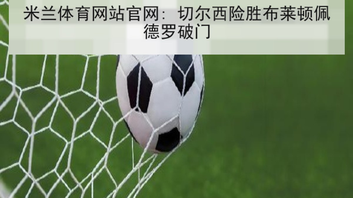 米兰体育网站官网: 切尔西险胜布莱顿佩德罗破门